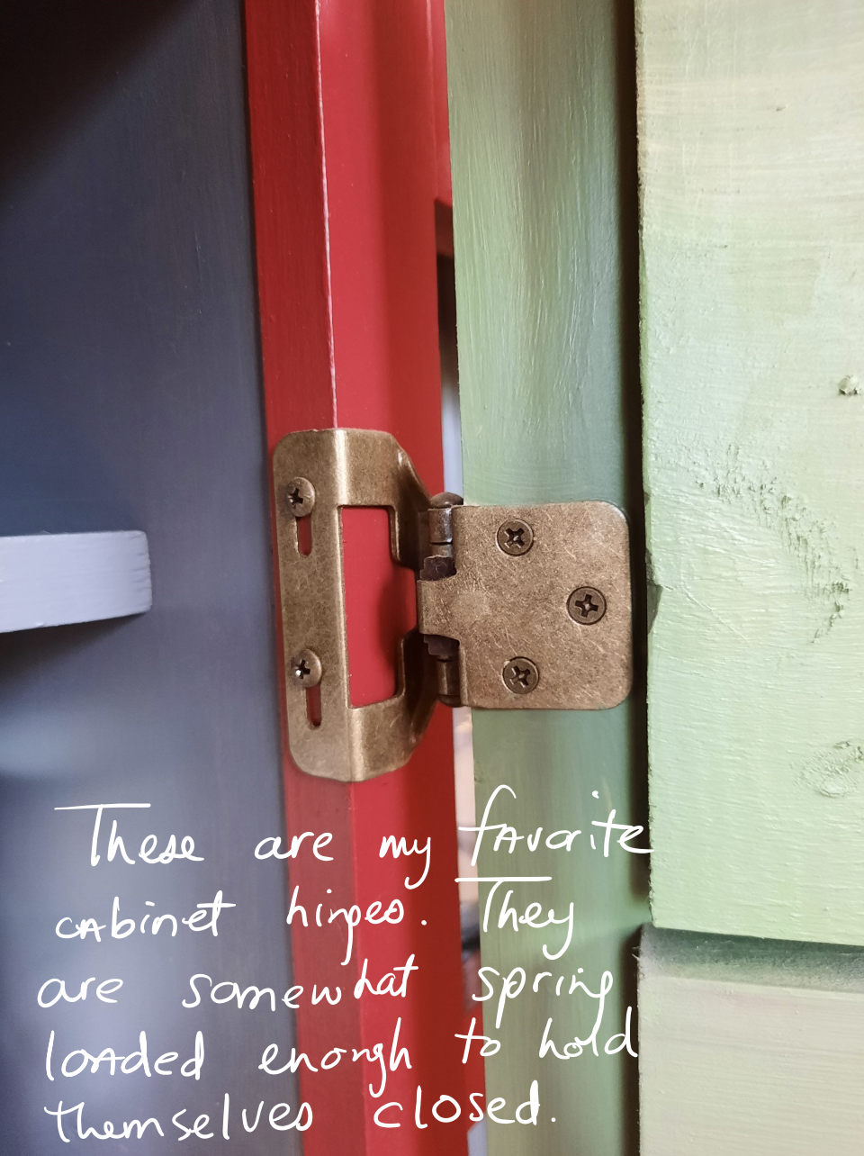 Text on image: These are my favorite cabinet hinges. They are somewhat spring loaded enough to hold themselves closed.