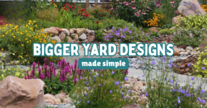 colorful garden plants with text reading bigger yard designs made simple